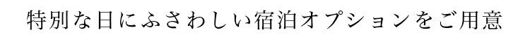 特別な日にふさわしい宿泊オプションをご用意