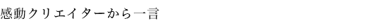 感動クリエイターから一言