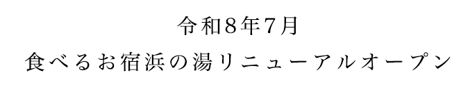 令和8年7月食べるお宿浜の湯リニューアルオープン
